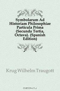 Symbolarum Ad Historiam Philosophiae Particula Prima (Secunda Tertia, Octava). (Spanish Edition)