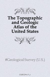 The Topographic and Geologic Atlas of the United States