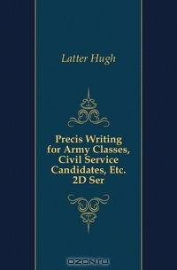 Precis Writing for Army Classes, Civil Service Candidates, Etc. 2D Ser