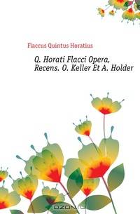 Q. Horati Flacci Opera, Recens. O. Keller Et A. Holder