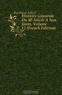 Histoire Generale Du 4E Siecle A Nos Jours, Volume 12 (French Edition)