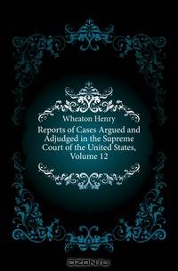 Reports of Cases Argued and Adjudged in the Supreme Court of the United States, Volume 12