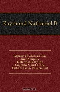 Reports of Cases at Law and in Equity Determined by the Supreme Court of the State of Iowa, Volume 113