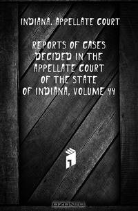 Reports of Cases Decided in the Appellate Court of the State of Indiana, Volume 44