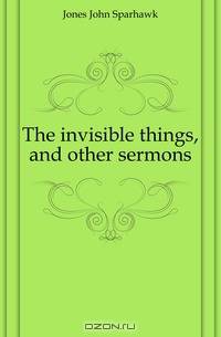 The invisible things, and other sermons