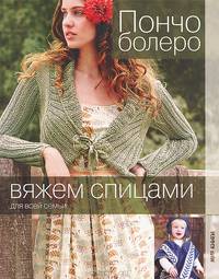 Вяжем спицами для всей семьи. Пончо, болеро.