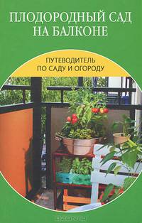 Путеводитель по саду и огороду. Плодородный сад на балконе.