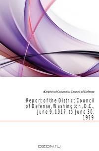 Report of the District Council of Defense, Washington, D.C., June 9, 1917, to June 30, 1919