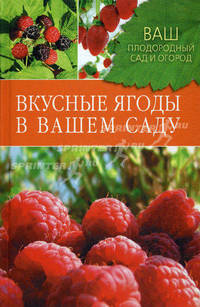 Ваш плодородный сад и огород. Вкусные ягоды в вашем саду.