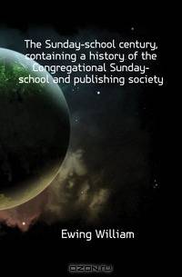 The Sunday-school century, containing a history of the Congregational Sunday-school and publishing society