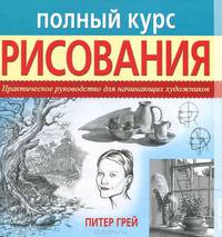Полный курс рисования. Практическое руководство для начинающих художников.