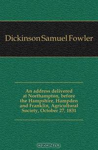 An address delivered at Northampton, before the Hampshire, Hampden and Franklin, Agricultural Society, October 27, 1831