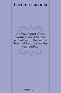 Annual report of the treasurer, selectmen and school committee of the Town of Laconia, for the year ending .