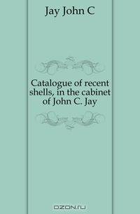 Catalogue of recent shells, in the cabinet of John C. Jay