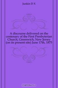 A discourse delivered on the centenary of the First Presbyterian Church, Greenwich, New Jersey (on its present site) June 17th, 1875