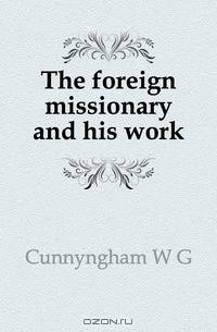 The foreign missionary and his work