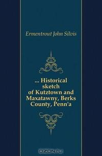 Historical sketch of Kutztown and Maxatawny, Berks County, Penn