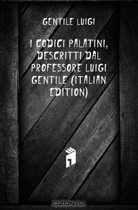 I codici palatini, descritti dal professore Luigi Gentile (Italian Edition)