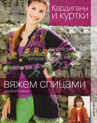 Кардиганы и куртки. Вяжем спицами для всей семьи.