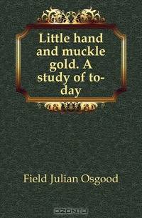 Little hand and muckle gold. A study of to-day