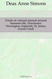 Points of colonial interest around Summerville. Dorchester, Newington, Ingleside, St. James, Goose Creek