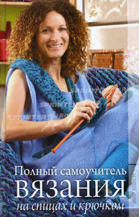 Полный самоучитель вязания на спицах и крючком.