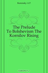 The Prelude To Bolshevism The Kornilov Rising