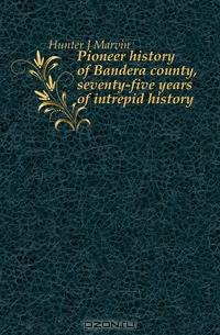 Pioneer history of Bandera county, seventy-five years of intrepid history