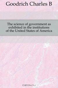 The science of government as exhibited in the institutions of the United States of America
