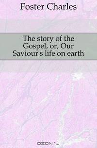 The story of the Gospel, or, Our Saviour