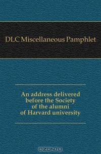 An address delivered before the Society of the alumni of Harvard university