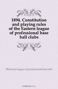 1894. Constitution and playing rules of the Eastern league of professional base ball clubs