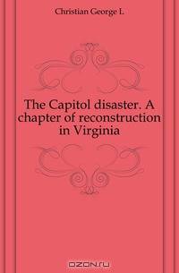 The Capitol disaster. A chapter of reconstruction in Virginia