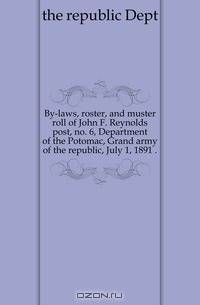 By-laws, roster, and muster roll of John F. Reynolds post, no. 6, Department of the Potomac, Grand army of the republic, July 1, 1891 ..