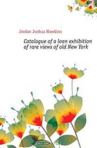 Catalogue of a loan exhibition of rare views of old New York