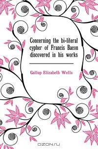 Concerning the bi-literal cypher of Francis Bacon discovered in his works