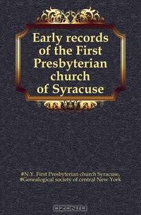 Early records of the First Presbyterian church of Syracuse