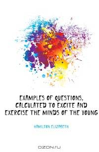 Examples of questions, calculated to excite and exercise the minds of the young