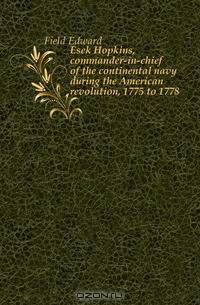 Esek Hopkins, commander-in-chief of the continental navy during the American revolution, 1775 to 1778