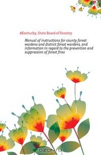 Manual of instructions for county forest wardens and district forest wardens, and information in regard to the prevention and suppression of forest fires