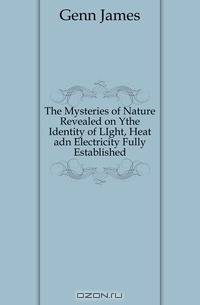 The Mysteries of Nature Revealed on Ythe Identity of LIght, Heat adn Electricity Fully Established