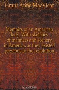 Memoirs of an American lady. With sketches of manners and scenery in America, as they existed previous to the revolution