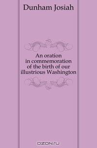 An oration in commemoration of the birth of our illustrious Washington
