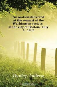 An oration delivered at the request of the Washington society, at the city of Boston, July 4, 1832
