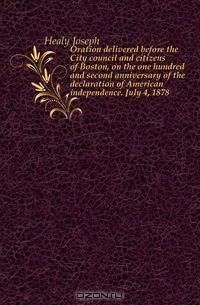 Oration delivered before the City council and citizens of Boston, on the one hundred and second anniversary of the declaration of American independence. July 4, 1878