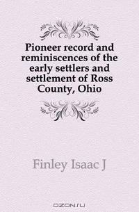 Pioneer record and reminiscences of the early settlers and settlement of Ross County, Ohio