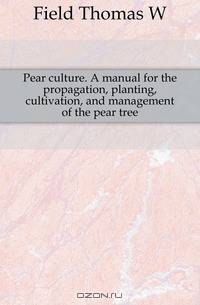 Pear culture. A manual for the propagation, planting, cultivation, and management of the pear tree