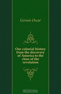 Our colonial history from the discovery of America to the close of the revolution