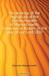 Proceedings of the legislature of the commonwealth of Massachusetts, in session at Boston, in the year of our Lord 1810