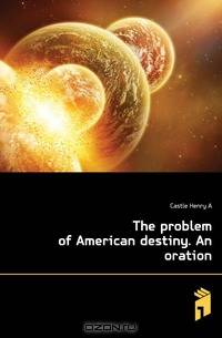 The problem of American destiny. An oration